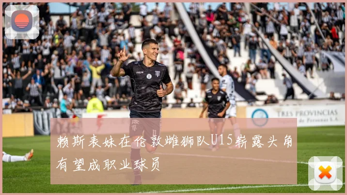 赖斯表妹在伦敦雌狮队U15崭露头角有望成职业球员