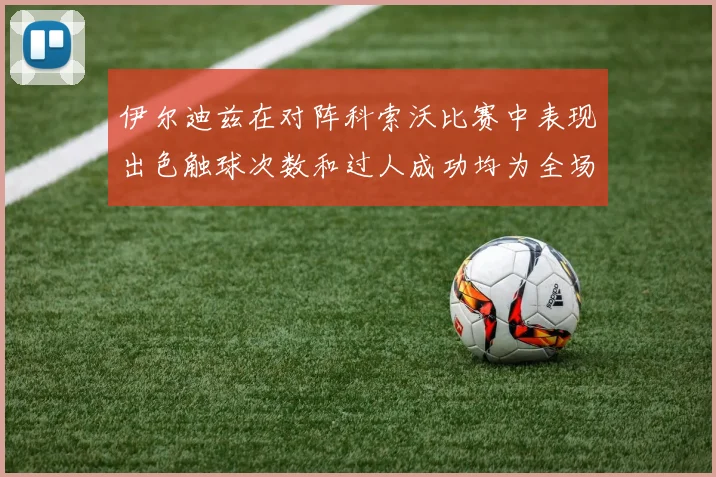 伊尔迪兹在对阵科索沃比赛中表现出色触球次数和过人成功均为全场最高