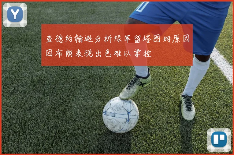 查德约翰逊分析绿军留塔图姆原因因布朗表现出色难以掌控