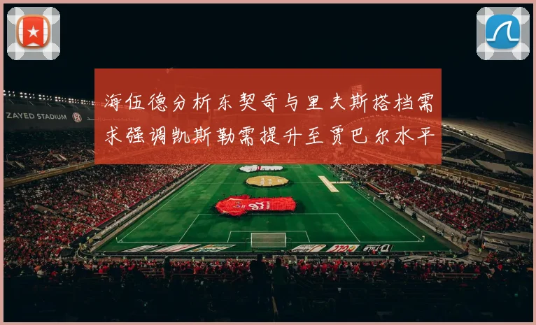 海伍德分析东契奇与里夫斯搭档需求强调凯斯勒需提升至贾巴尔水平