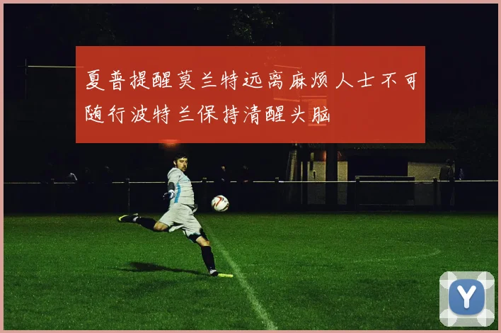 夏普提醒莫兰特远离麻烦人士不可随行波特兰保持清醒头脑