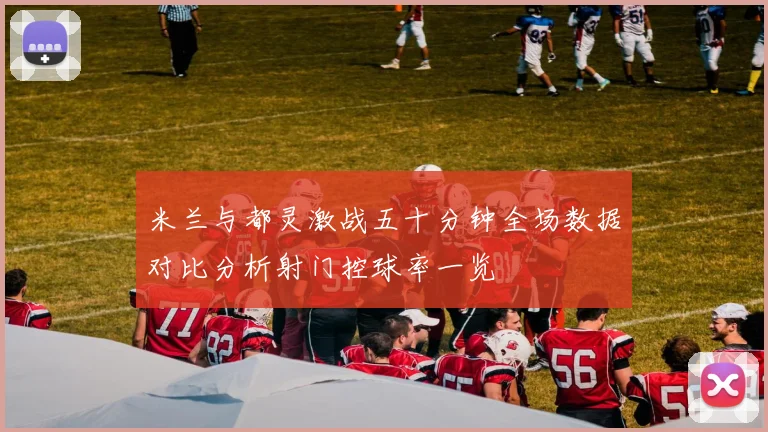 米兰与都灵激战五十分钟全场数据对比分析射门控球率一览