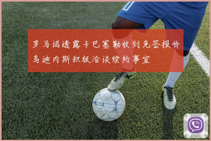 罗马诺透露卡巴塞勒收到免签报价乌迪内斯积极洽谈续约事宜