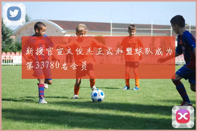 新援官宣文俊杰正式加盟球队成为第33780名会员