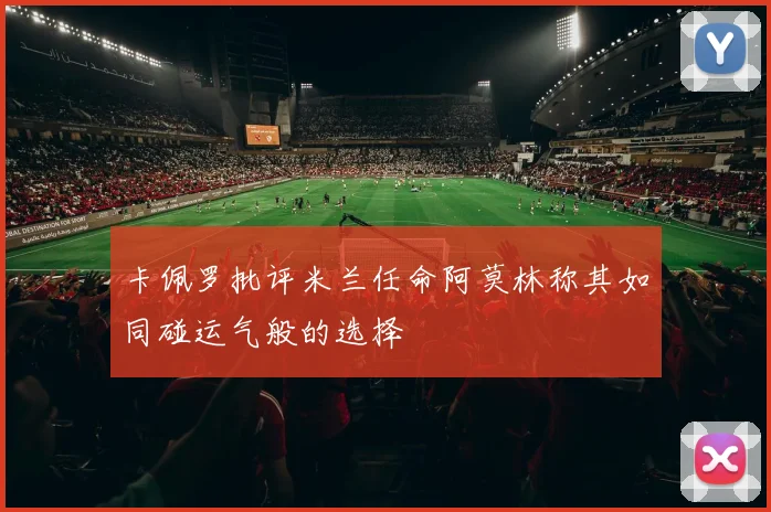 卡佩罗批评米兰任命阿莫林称其如同碰运气般的选择