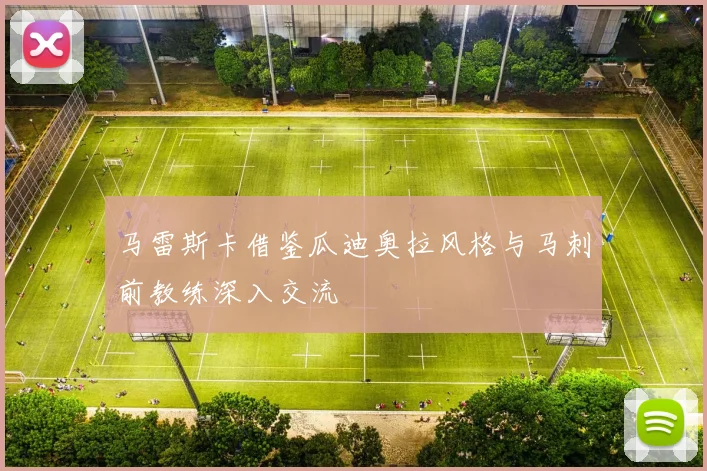 马雷斯卡借鉴瓜迪奥拉风格与马刺前教练深入交流
